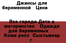 Джинсы для беременной › Цена ­ 1 000 - Все города Дети и материнство » Одежда для беременных   . Коми респ.,Сыктывкар г.